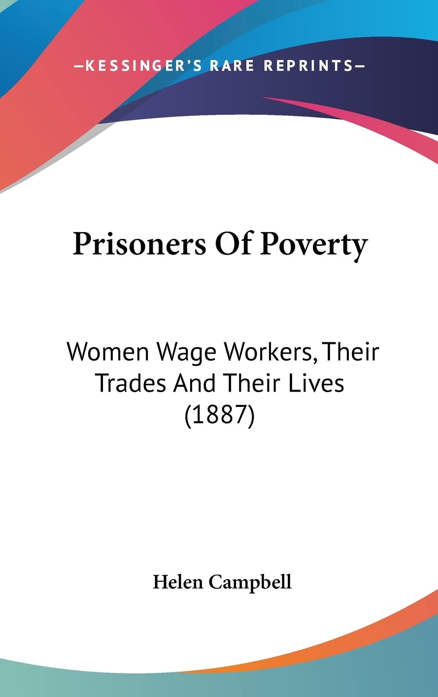 Prisoners of Poverty: Women Wage Workers, Their Trades and Their Lives: Women Wage Workers, Their Trades And Their Lives (1887) Social Sciences