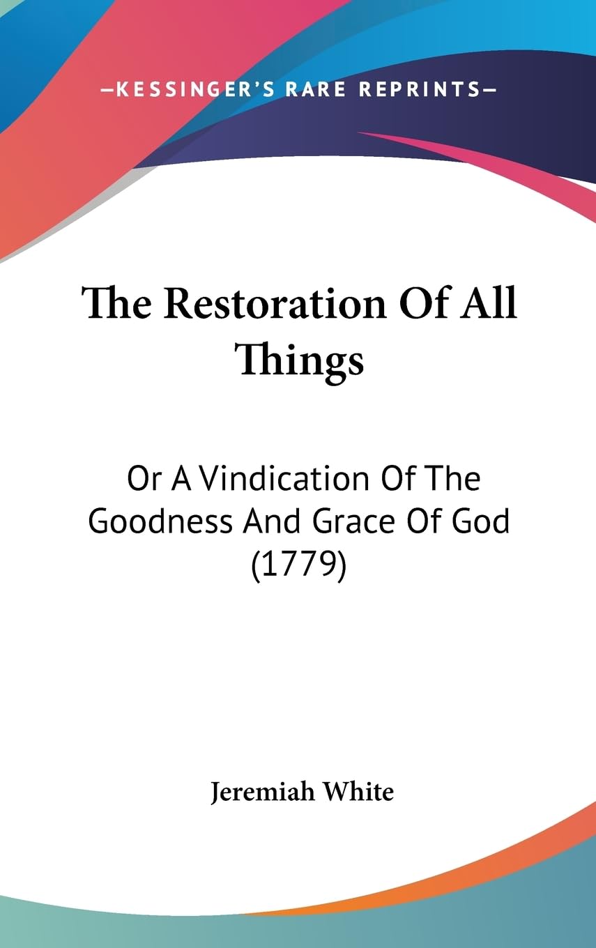 The Restoration of All Things: Or a Vindication of the Goodness and Grace of God: Or A Vindication Of The Goodness And Grace Of God (1779) Law