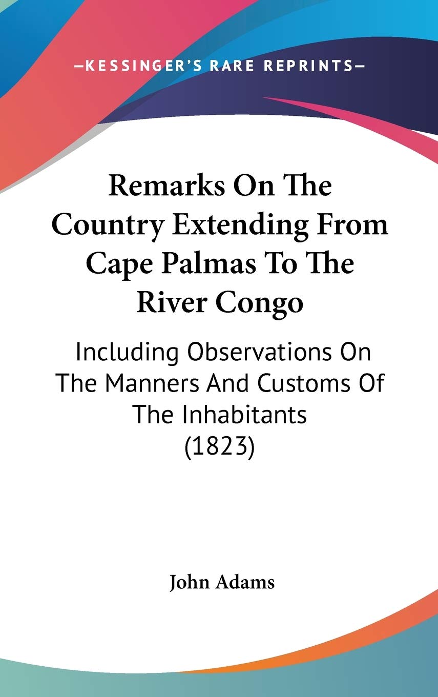 Remarks on the Country Extending from Cape Palmas to the River Congo: Including Observations on the Manners and Customs of the Inhabitants: Including ... Manners And Customs Of The Inhabitants (1823) Law