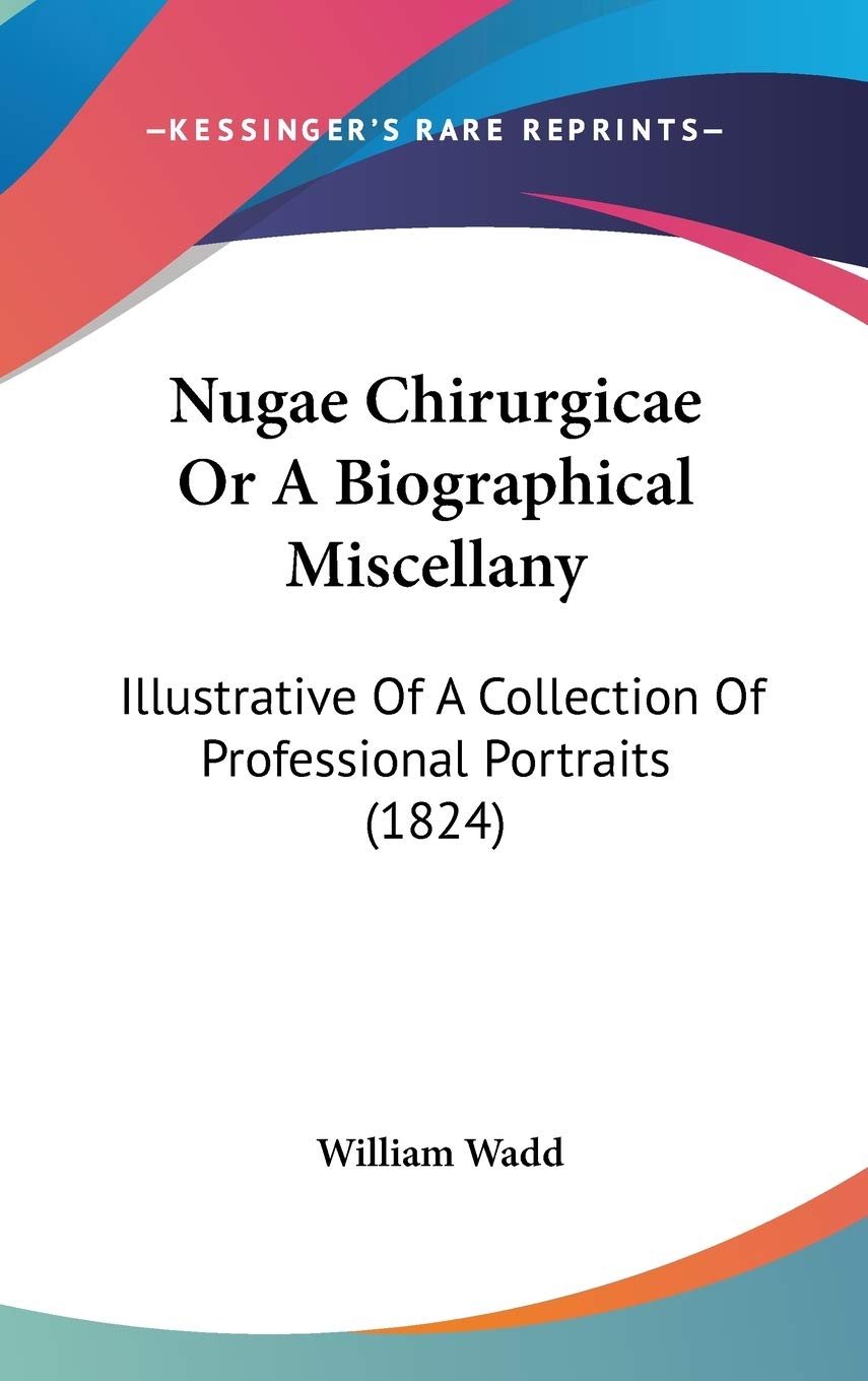 Nugae Chirurgicae or a Biographical Miscellany: Illustrative of a Collection of Professional Portraits: Illustrative Of A Collection Of Professional Portraits (1824) Law
