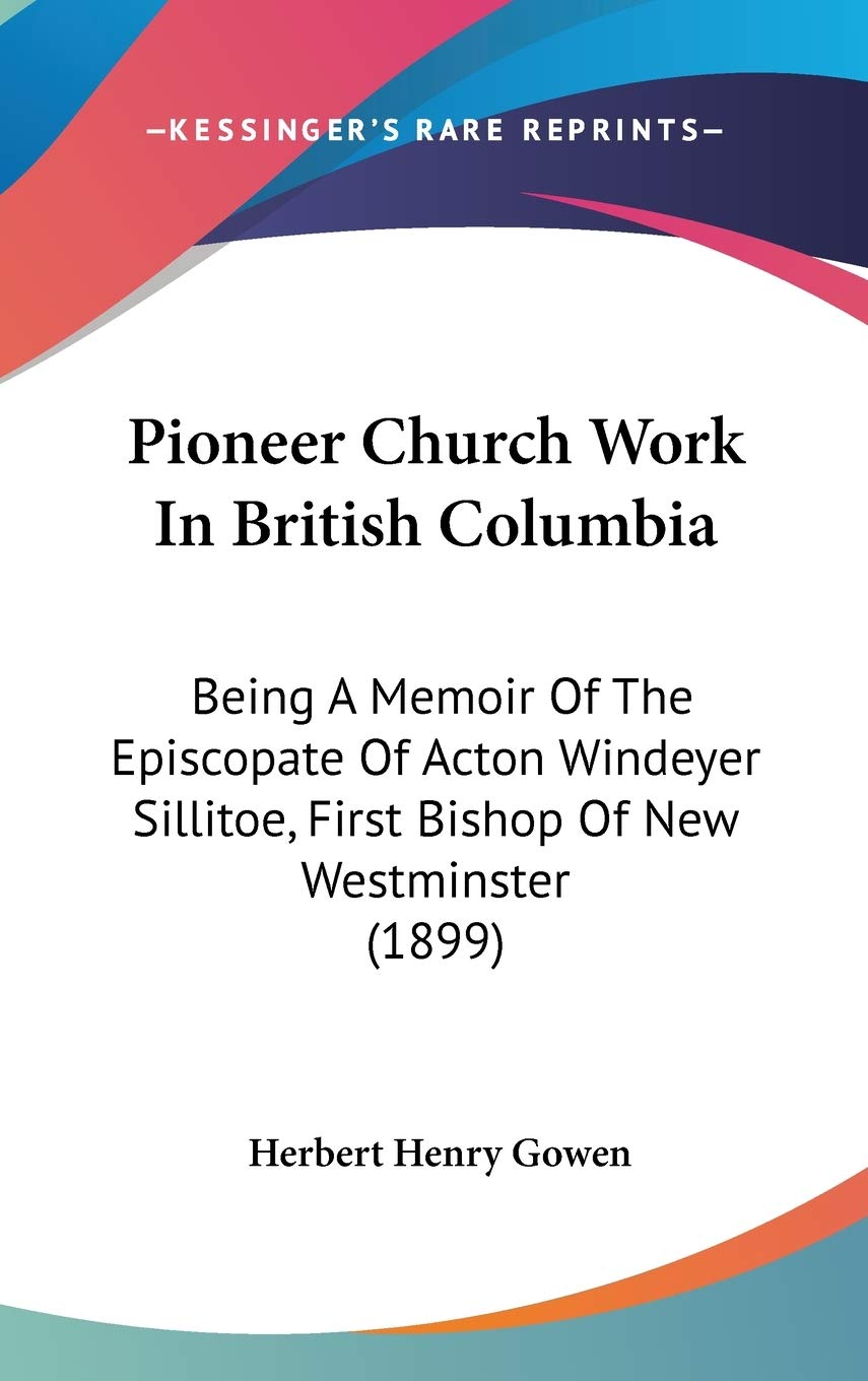 Pioneer Church Work in British Columbia: Being a Memoir of the Episcopate of Acton Windeyer Sillitoe, First Bishop of New Westminster Contemporary literature Books