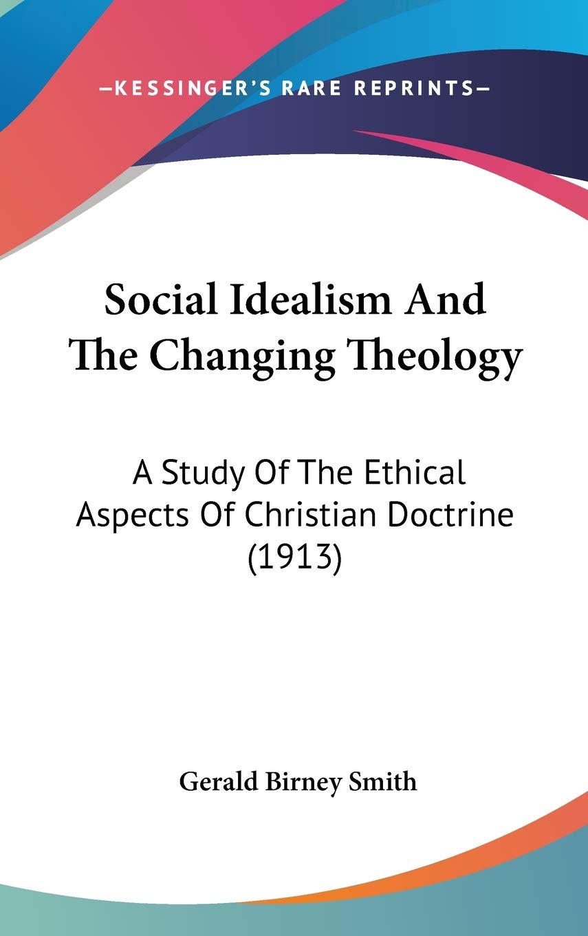 Social Idealism and the Changing Theology: A Study of the Ethical Aspects of Christian Doctrine: A Study Of The Ethical Aspects Of Christian Doctrine (1913) Law