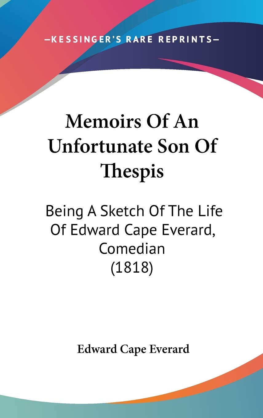 Memoirs of an Unfortunate Son of Thespis: Being a Sketch of the Life of Edward Cape Everard, Comedian: Being A Sketch Of The Life Of Edward Cape Everard, Comedian (1818) Law