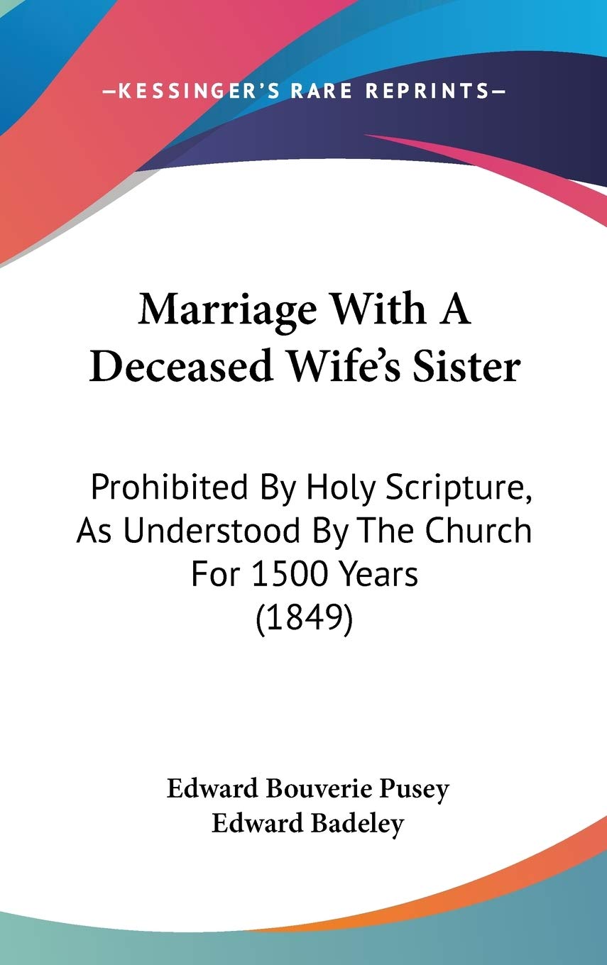 Marriage With a Deceased Wife's Sister: Prohibited by Holy Scripture, As Understood by the Church for 1500 Years: Prohibited By Holy Scripture, As Understood By The Church For 1500 Years (1849) Law