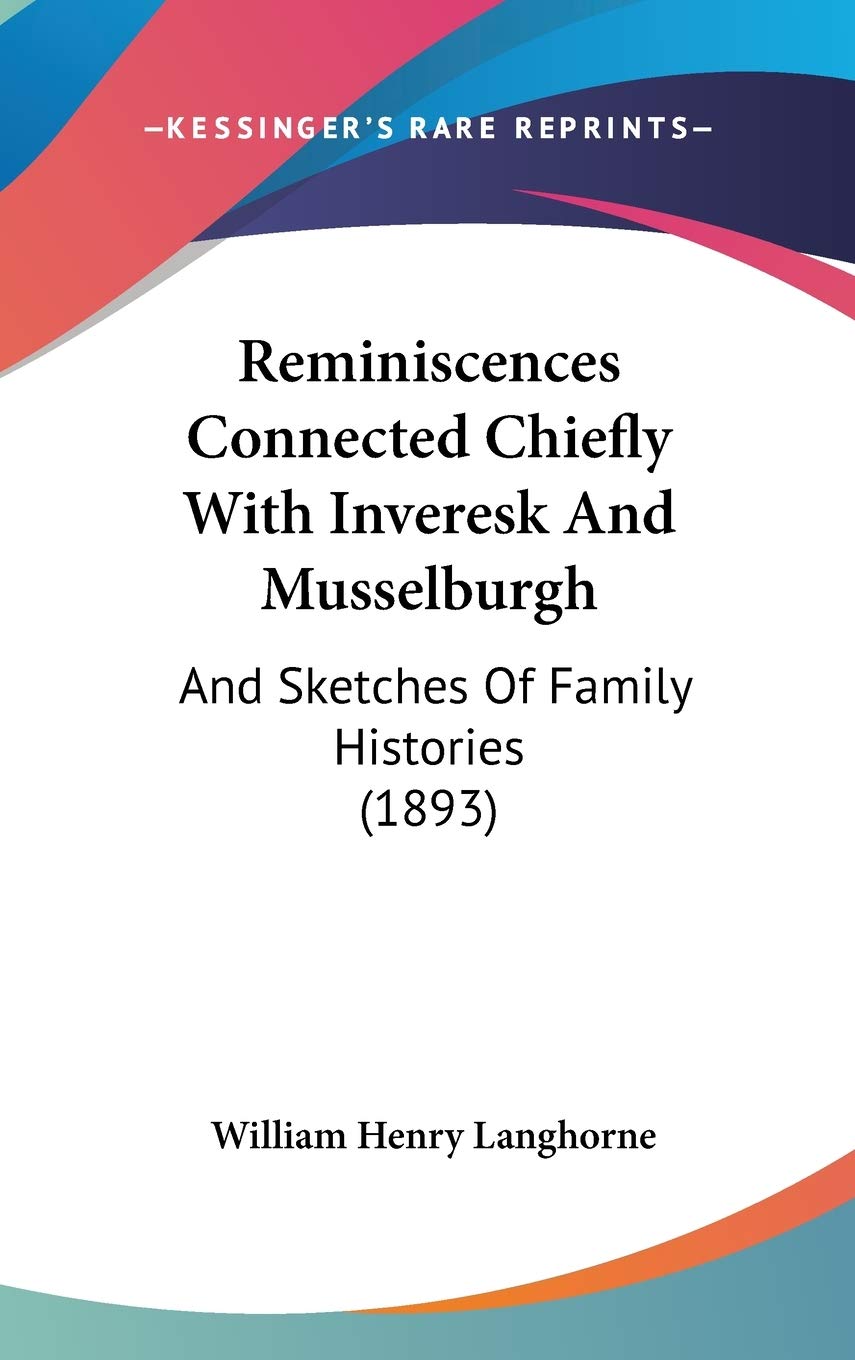 Reminiscences Connected Chiefly With Inveresk and Musselburgh: And Sketches of Family Histories Politics & History