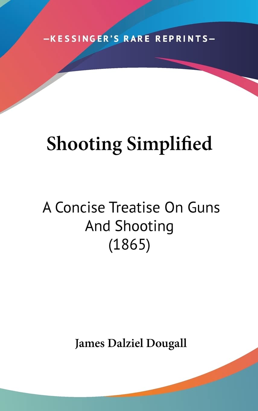 Shooting Simplified: A Concise Treatise on Guns and Shooting: A Concise Treatise On Guns And Shooting (1865) Law