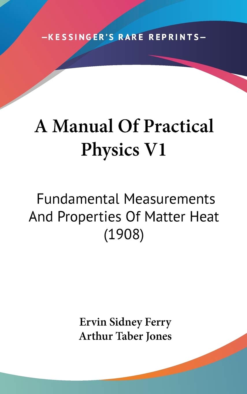 A Manual of Practical Physics: Fundamental Measurements and Properties of Matter Heat Contemporary literature