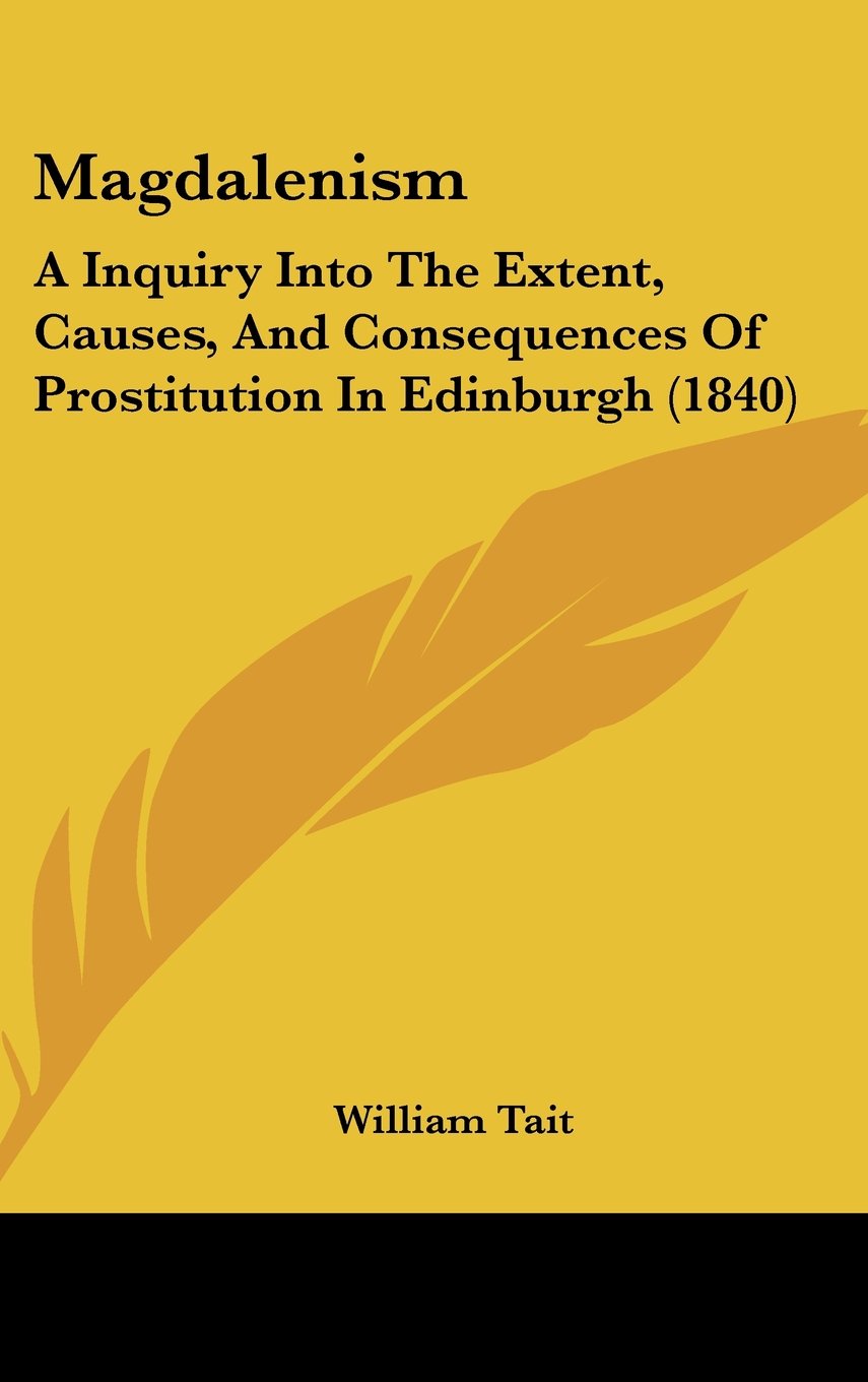Magdalenism: A Inquiry into the Extent, Causes, and Consequences of Prostitution in Edinburgh: A Inquiry Into The Extent, Causes, And Consequences Of Prostitution In Edinburgh (1840) Law