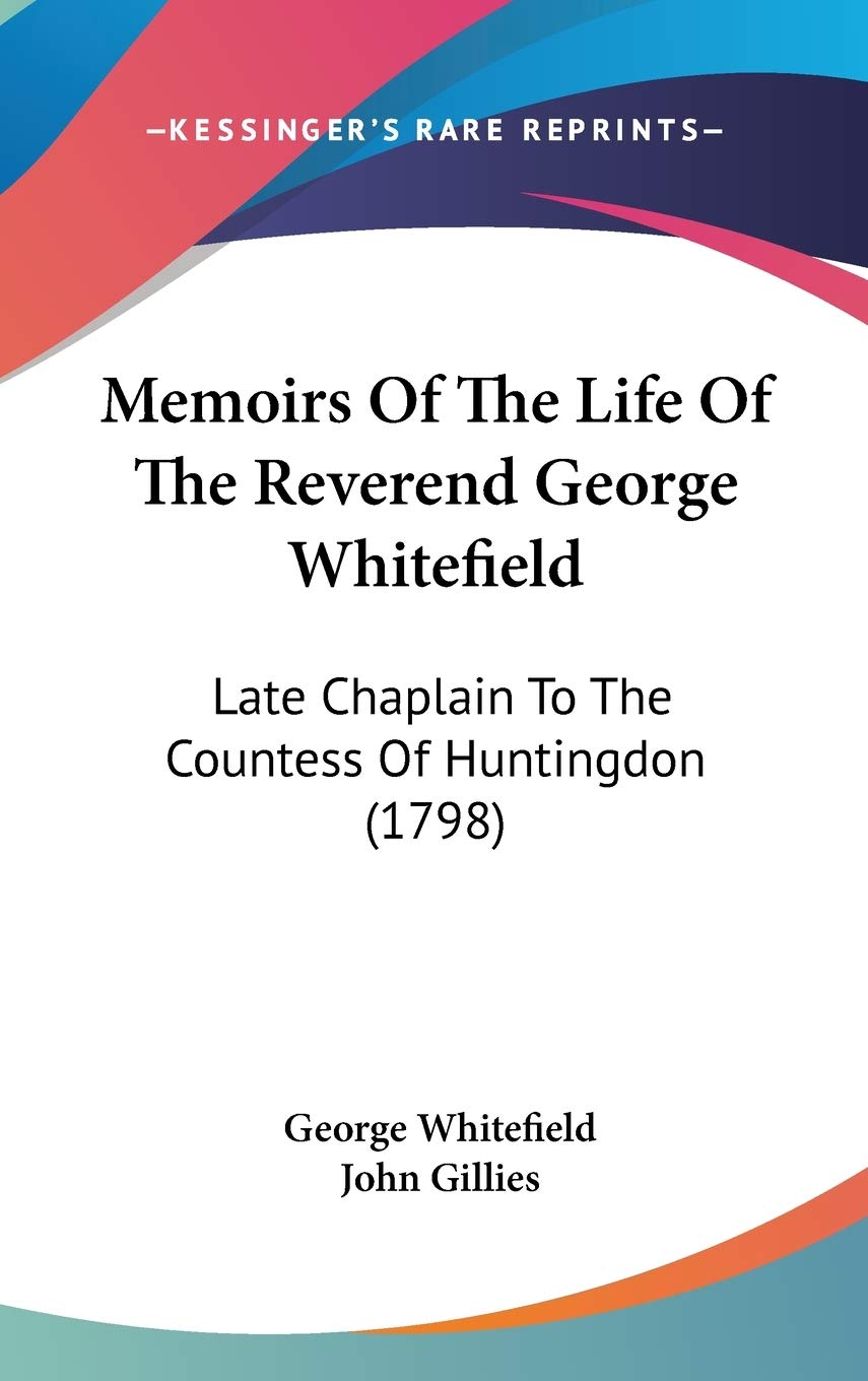 Memoirs of the Life of the Reverend George Whitefield: Late Chaplain to the Countess of Huntingdon: Late Chaplain To The Countess Of Huntingdon (1798) Law