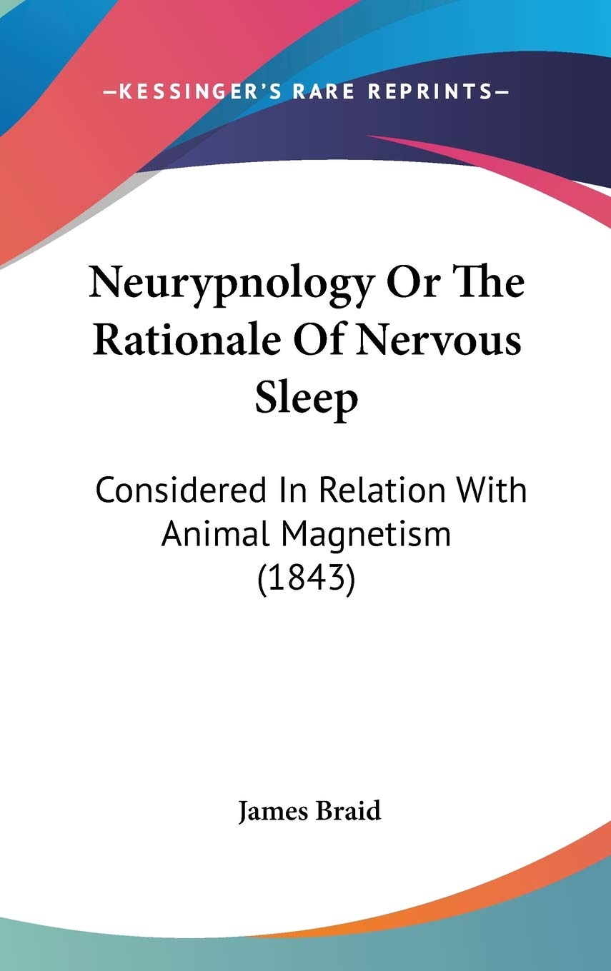 Neurypnology or the Rationale of Nervous Sleep: Considered in Relation With Animal Magnetism: Considered In Relation With Animal Magnetism (1843) Medicine
