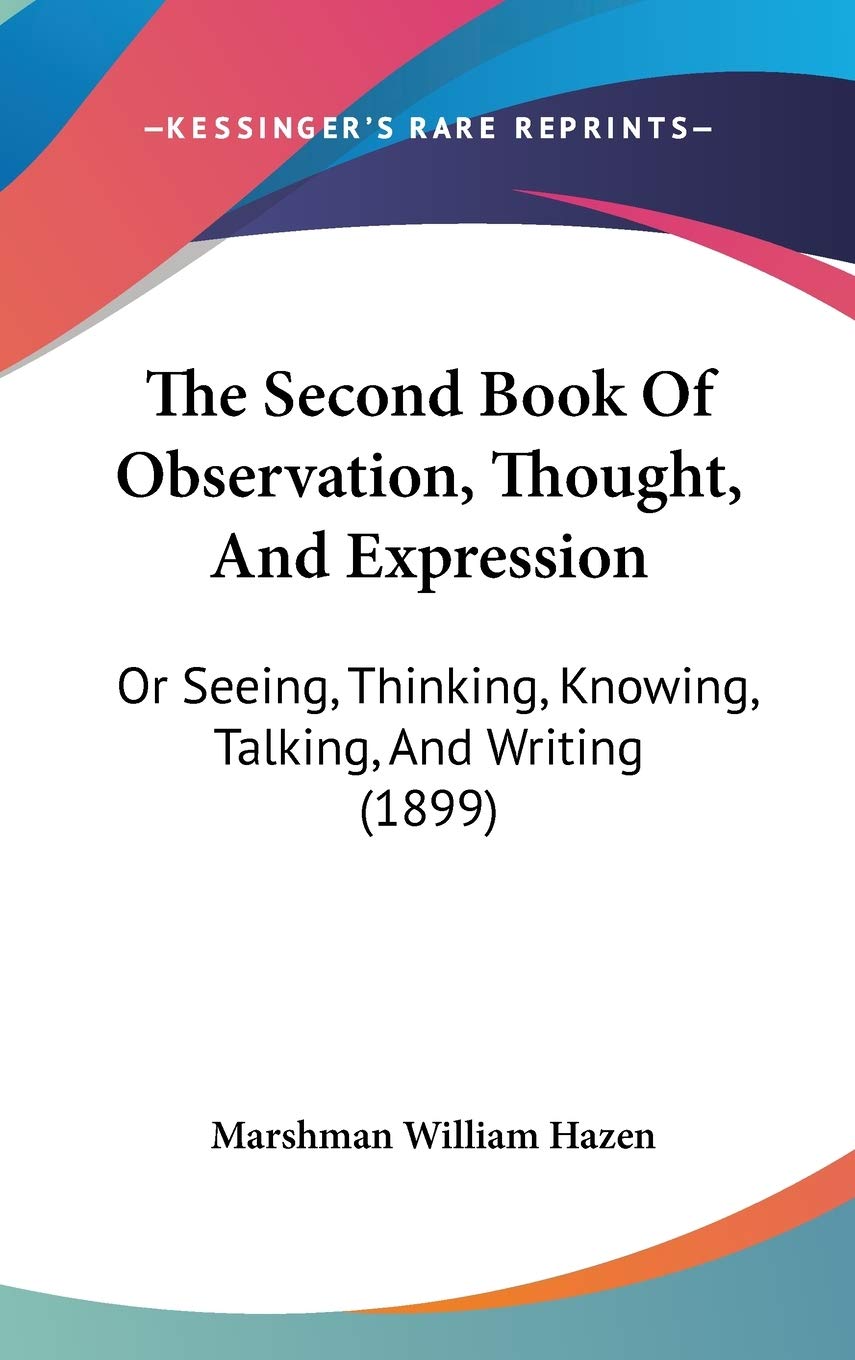 The Second Book of Observation, Thought, and Expression: Or Seeing, Thinking, Knowing, Talking, and Writing: Or Seeing, Thinking, Knowing, Talking, And Writing (1899) Philosophy