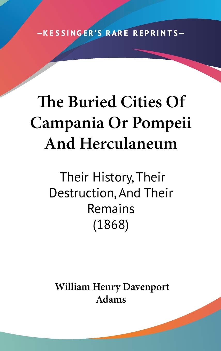 The Buried Cities of Campania or Pompeii and Herculaneum: Their History, Their Destruction, and Their Remains: Their History, Their Destruction, And Their Remains (1868) Law