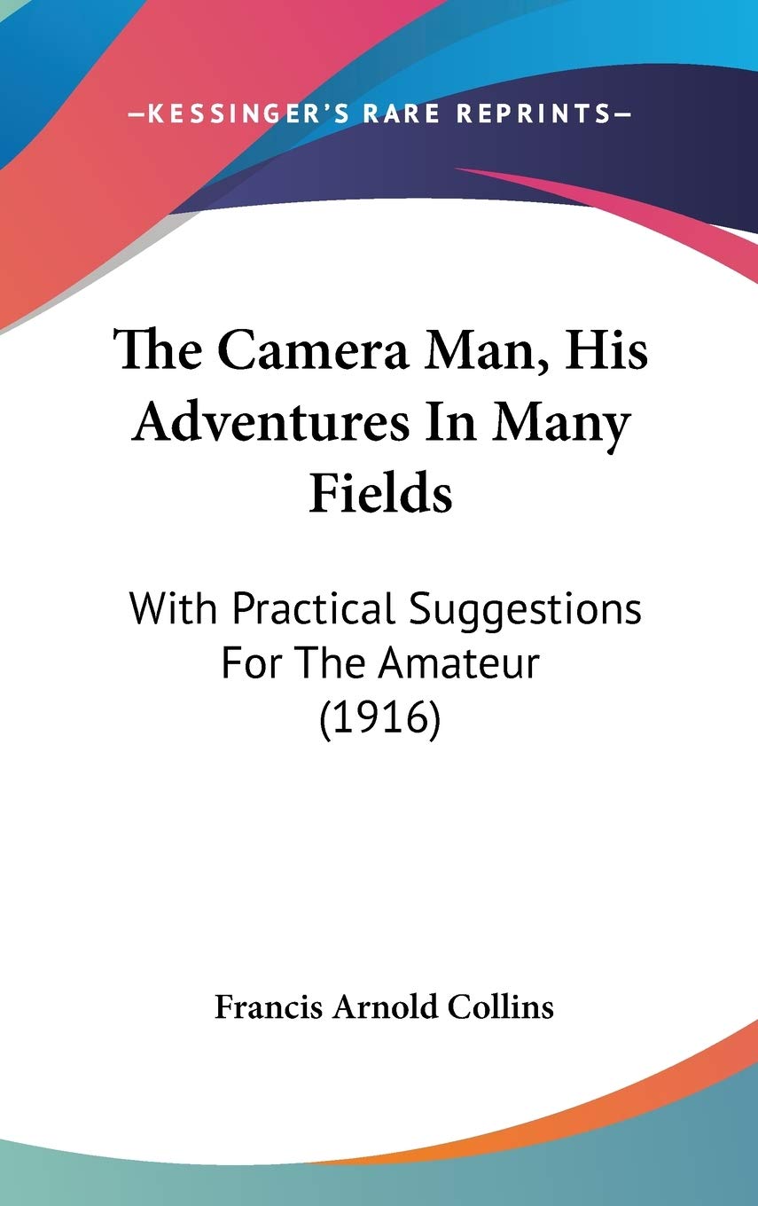 The Camera Man, His Adventures in Many Fields: With Practical Suggestions for the Amateur Contemporary literature