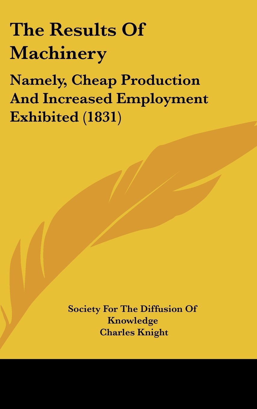 The Results of Machinery: Namely, Cheap Production and Increased Employment Exhibited: Namely, Cheap Production And Increased Employment Exhibited (1831) Medicine