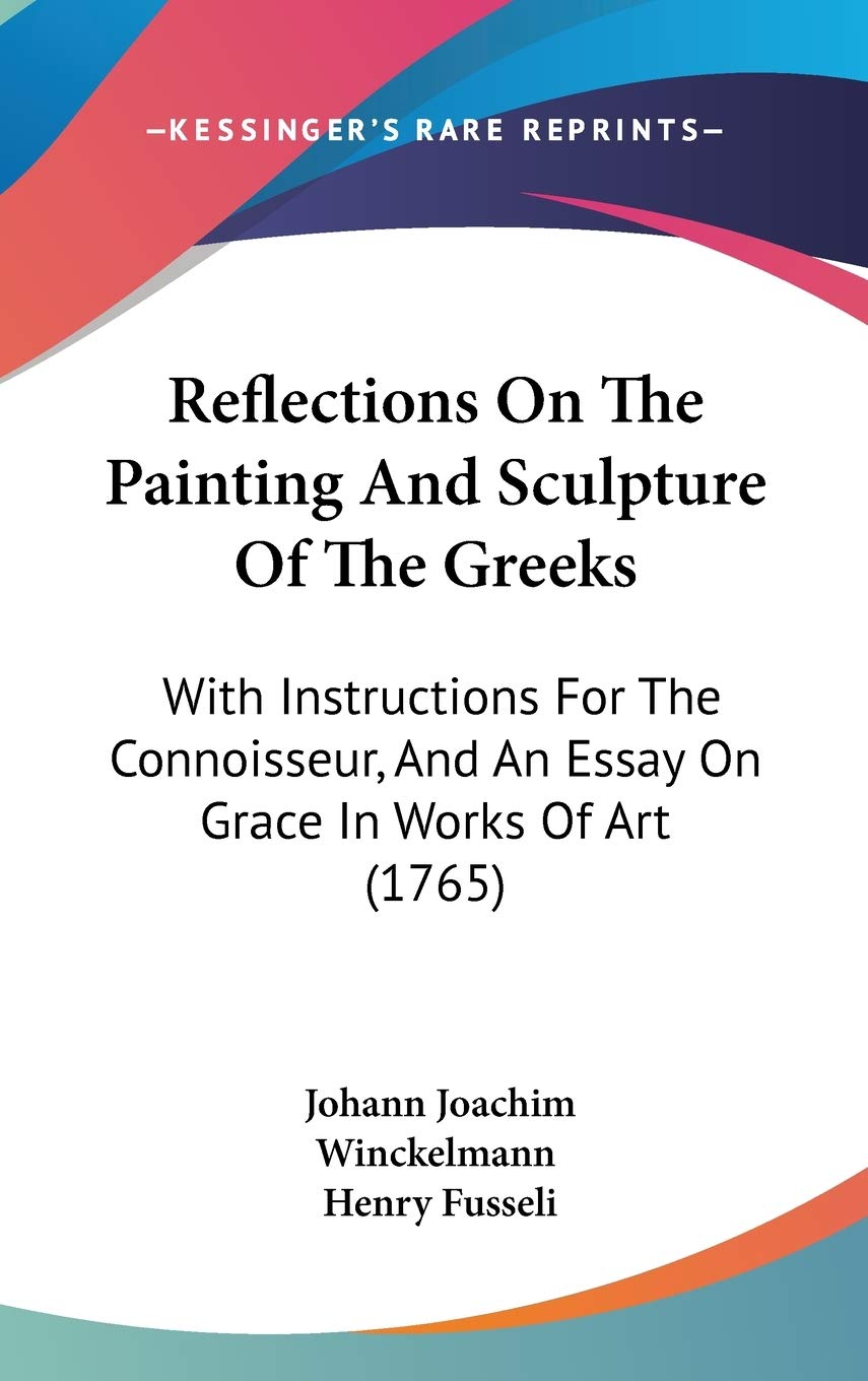 Reflections on the Painting and Sculpture of the Greeks: With Instructions for the Connoisseur, and an Essay on Grace in Works of Art: With ... And An Essay On Grace In Works Of Art (1765) Law
