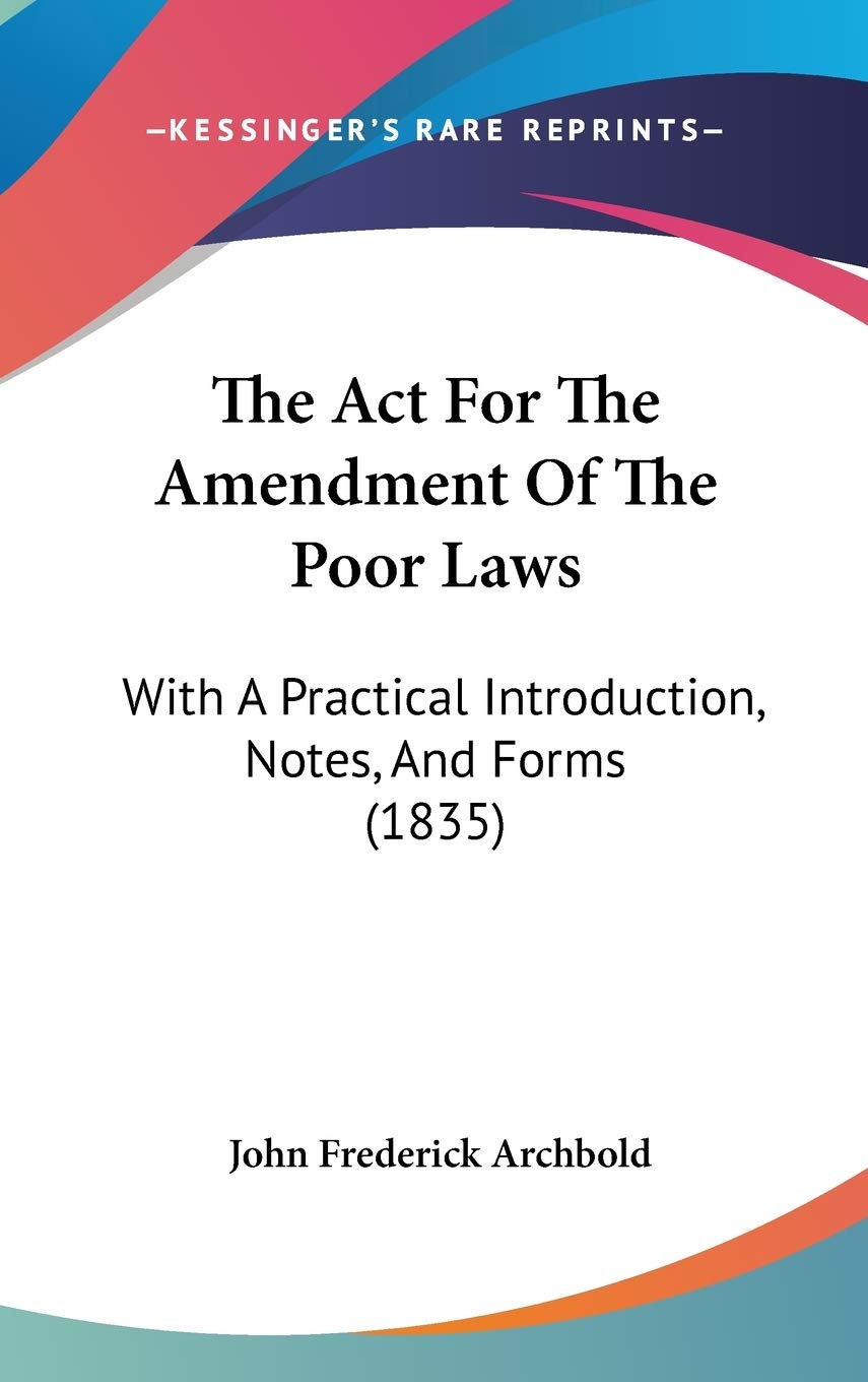 Product Image: The Act for the Amendment of the Poor Laws: With a Practical Introduction, Notes, and Forms: With A Practical Introduction, Notes, And Forms (1835)