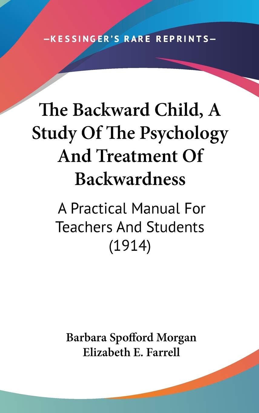 The Backward Child, a Study of the Psychology and Treatment of Backwardness: A Practical Manual for Teachers and Students: A Practical Manual For Teachers And Students (1914) Medicine