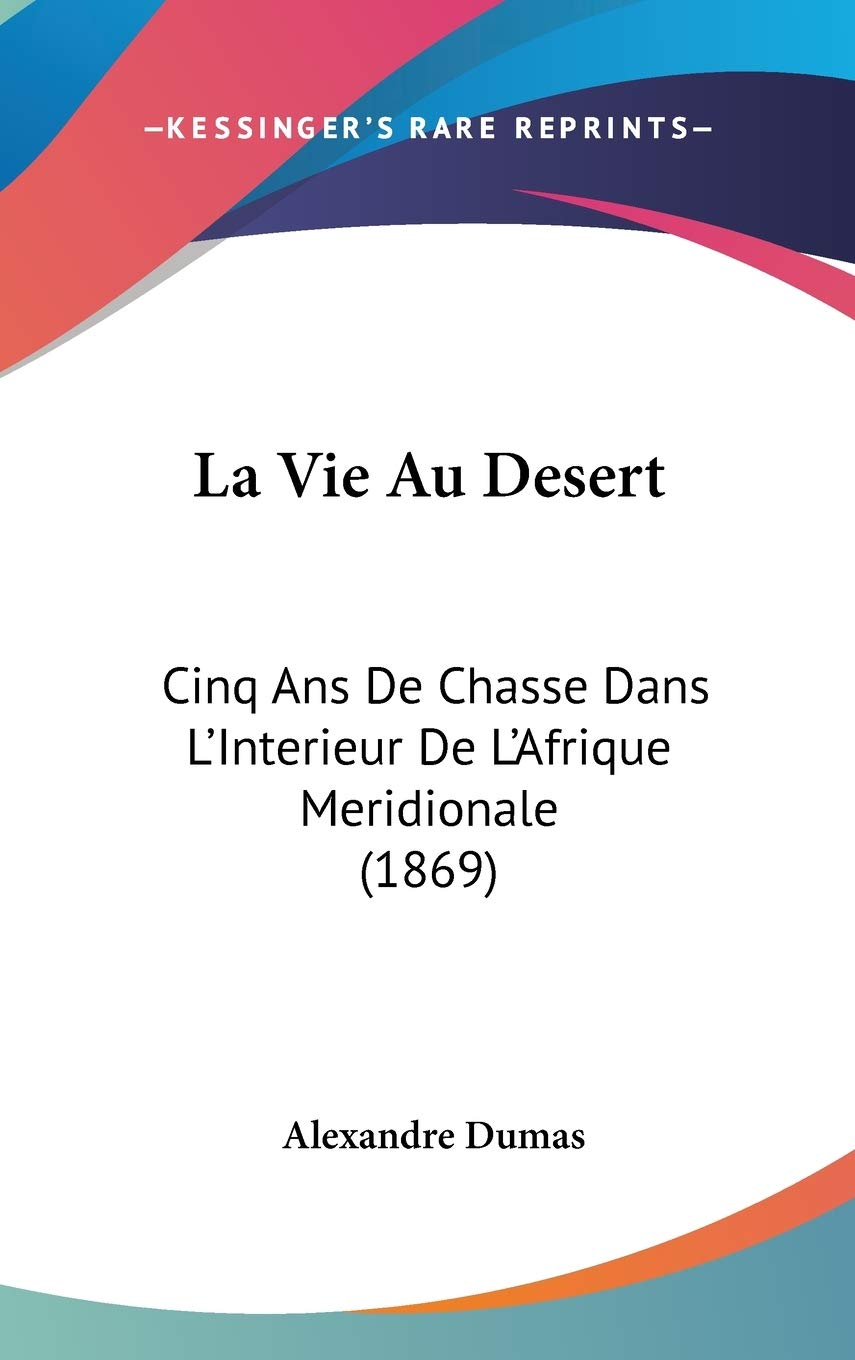 La Vie Au Desert: Cinq Ans De Chasse Dans L'interieur De L'afrique Meridionale: Cinq Ans De Chasse Dans L'Interieur De L'Afrique Meridionale (1869) Contemporary literature