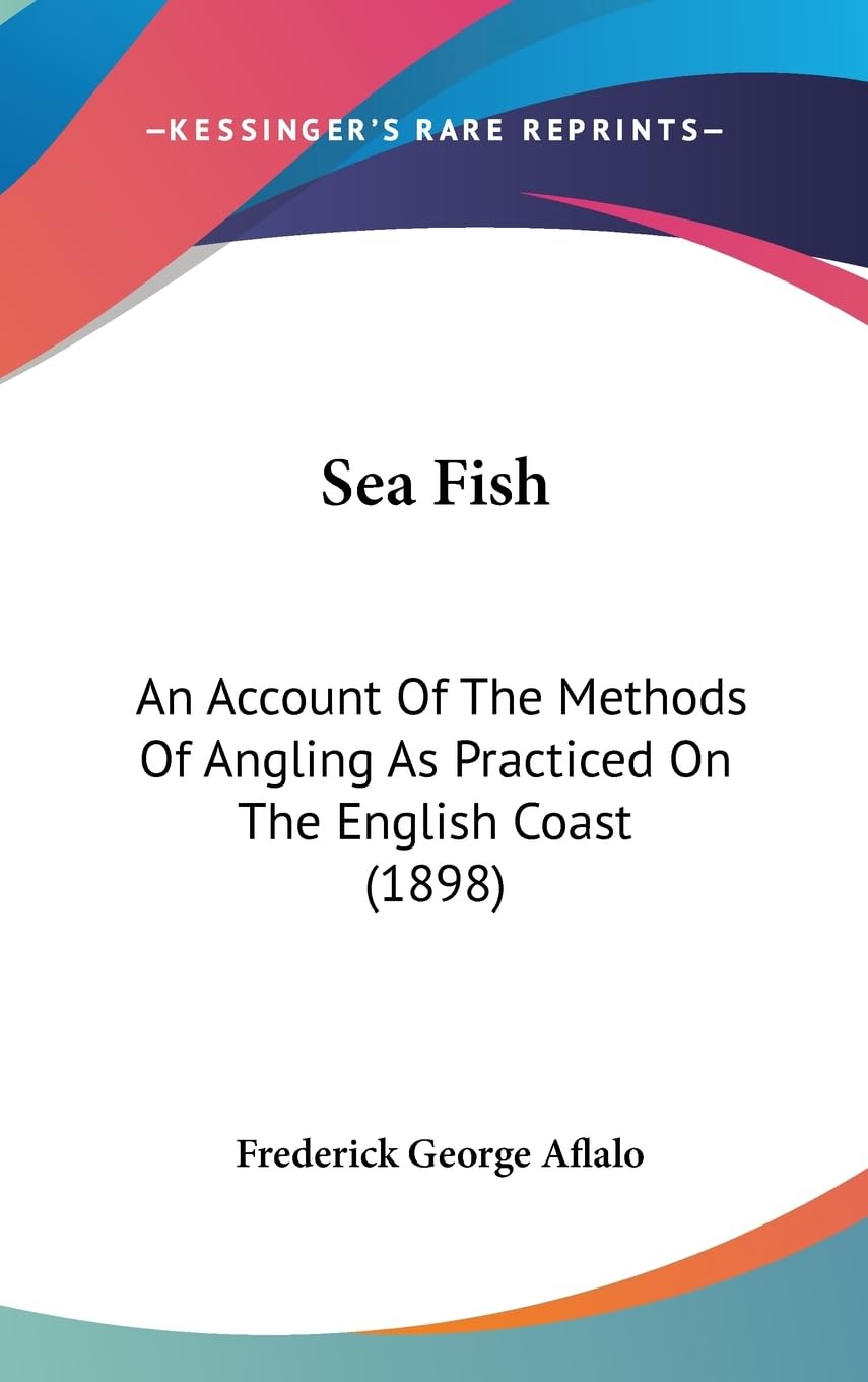 Sea Fish: An Account of the Methods of Angling As Practiced on the English Coast: An Account Of The Methods Of Angling As Practiced On The English Coast (1898) Contemporary literature Books