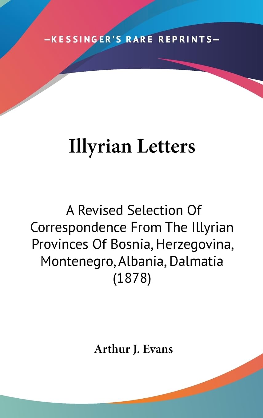 Illyrian Letters: A Revised Selection of Correspondence from the Illyrian Provinces of Bosnia, Herzegovina, Montenegro, Albania, Dalmatia: A Revised ... Montenegro, Albania, Dalmatia (1878) Essays & Short Stories