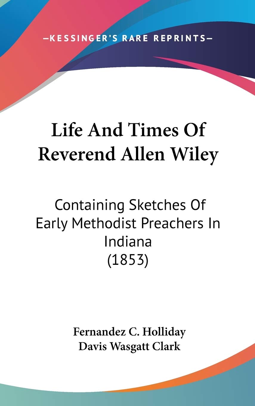Life and Times of Reverend Allen Wiley: Containing Sketches of Early Methodist Preachers in Indiana: Containing Sketches Of Early Methodist Preachers In Indiana (1853) Law