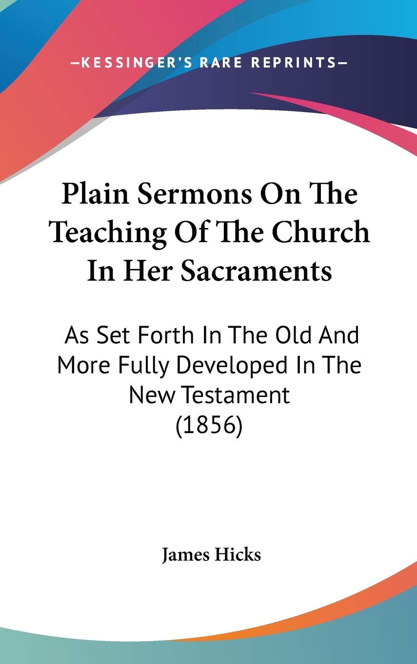 Plain Sermons on the Teaching of the Church in Her Sacraments: As Set Forth in the Old and More Fully Developed in the New Testament: As Set Forth In ... Fully Developed In The New Testament (1856) Law