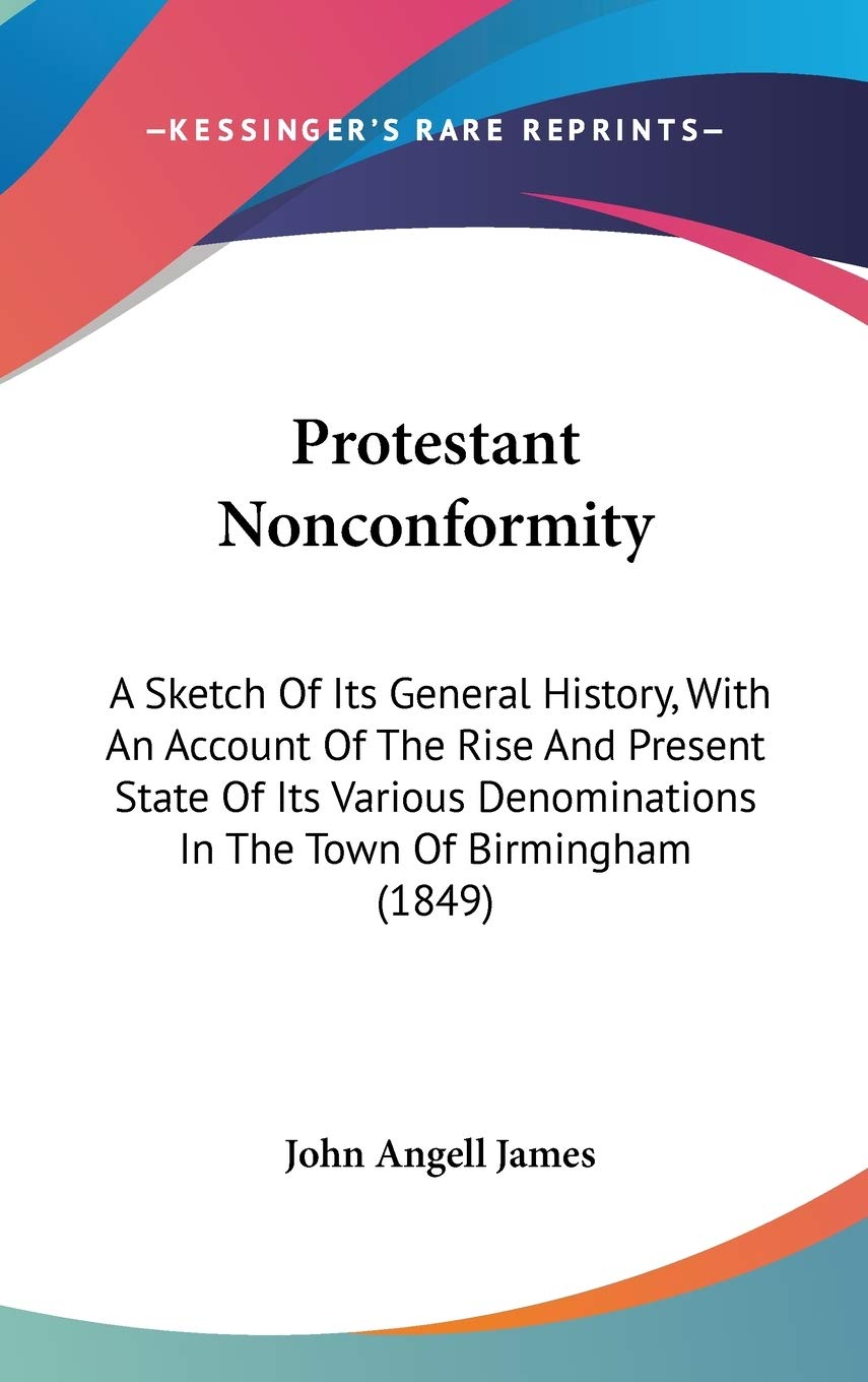 Protestant Nonconformity: A Sketch of Its General History, With an Account of the Rise and Present State of Its Various Denominations in the Town of ... In The Town Of Birmingham (1849) Law