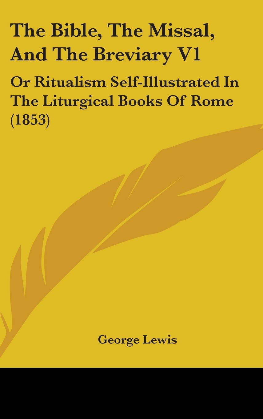 The Bible, the Missal, and the Breviary: Or Ritualism Self-illustrated in the Liturgical Books of Rome: Or Ritualism Self-Illustrated In The Liturgical Books Of Rome (1853) Contemporary literature Books