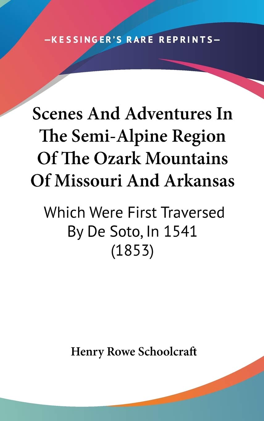 Scenes and Adventures in the Semi-alpine Region of the Ozark Mountains of Missouri and Arkansas: Which Were First Traversed by De Soto, in 1541: Which Were First Traversed By De Soto, In 1541 (1853) Law