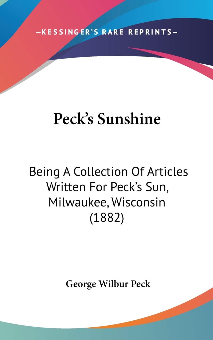 Peck's Sunshine: Being a Collection of Articles Written for Peck's Sun, Milwaukee, Wisconsin: Being A Collection Of Articles Written For Peck's Sun, Milwaukee, Wisconsin (1882) Essays & Short Stories