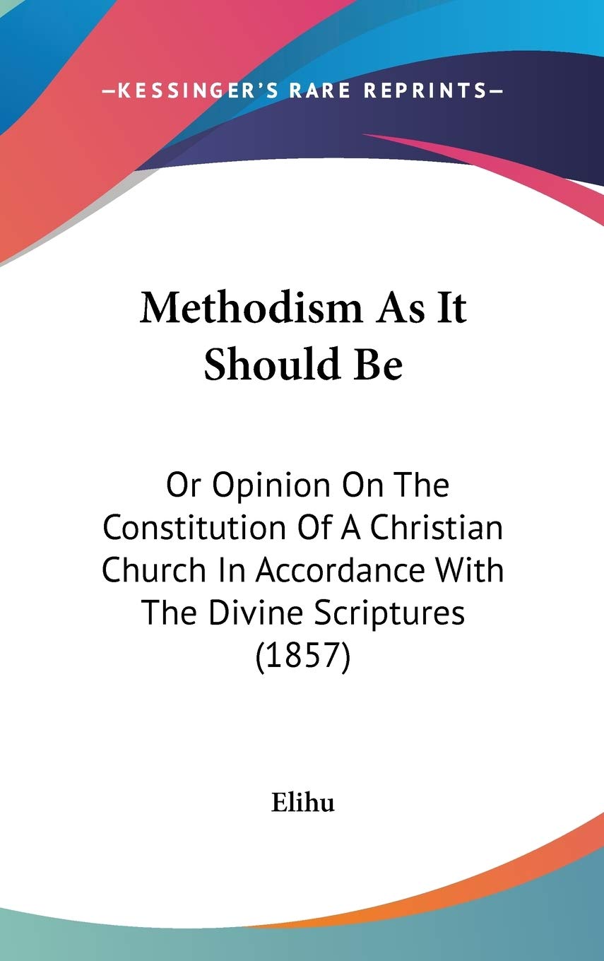 Methodism As It Should Be: Or Opinion on the Constitution of a Christian Church in Accordance With the Divine Scriptures: Or Opinion On The ... Accordance With The Divine Scriptures (1857) Law