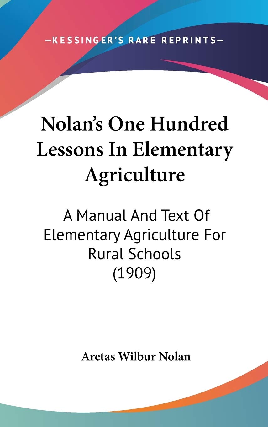 Nolan's One Hundred Lessons in Elementary Agriculture: A Manual and Text of Elementary Agriculture for Rural Schools Contemporary literature