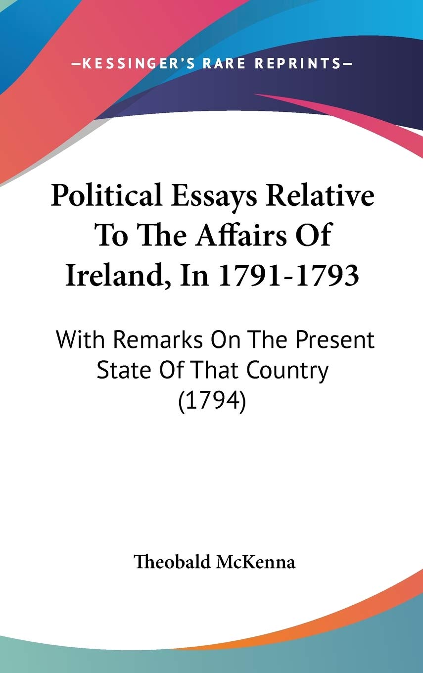 Political Essays Relative to the Affairs of Ireland, in 1791-1793: With Remarks on the Present State of That Country: With Remarks On The Present State Of That Country (1794) Law