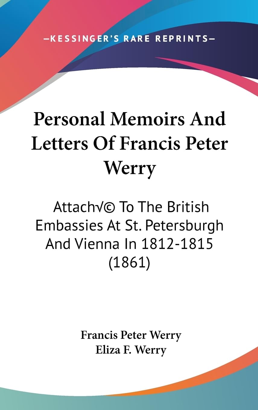 Personal Memoirs and Letters of Francis Peter Werry: Attach to the British Embassies at St. Petersburgh and Vienna in 1812-1815: Attaché To The ... Petersburgh And Vienna In 1812-1815 (1861) Law