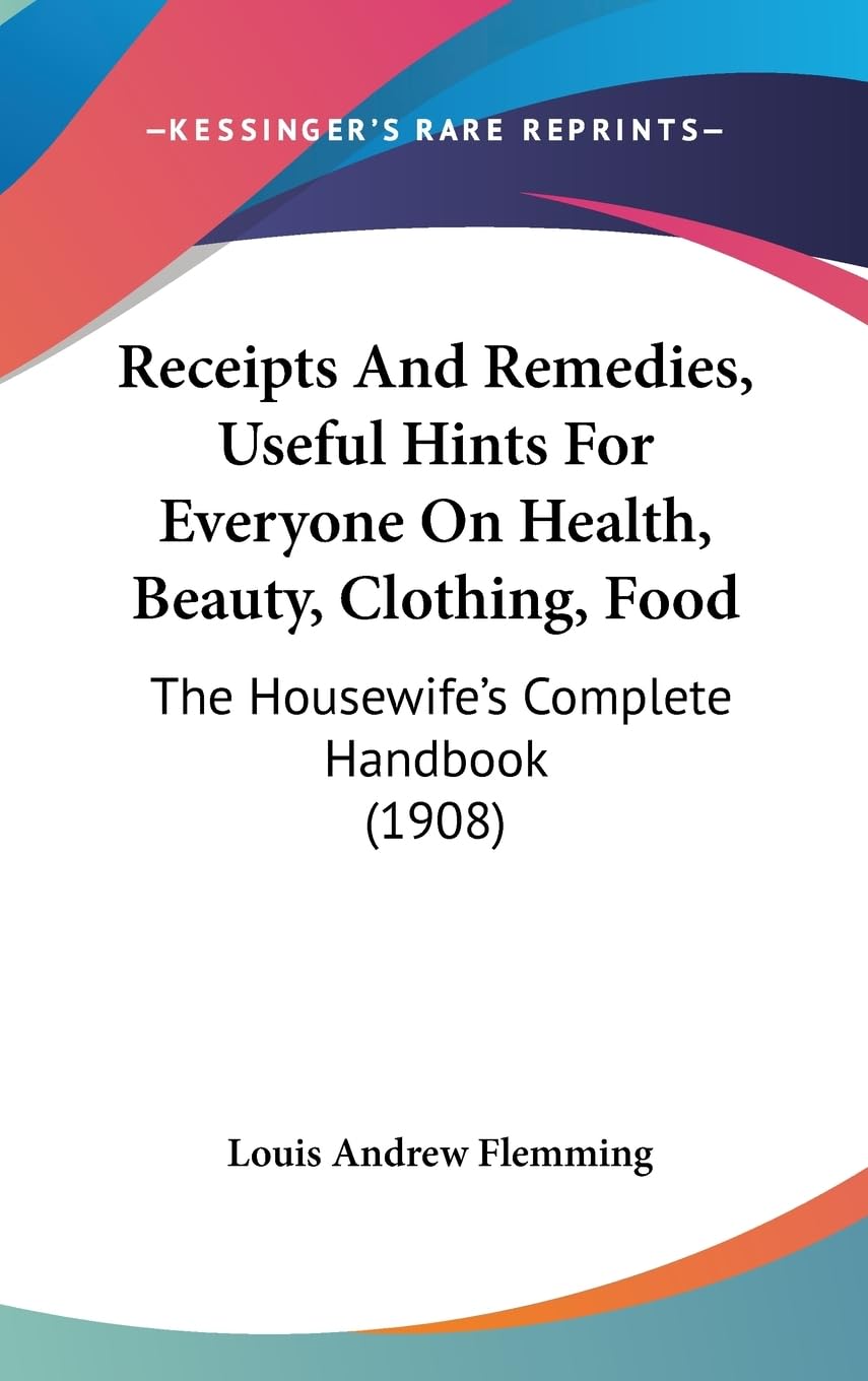 Receipts and Remedies, Useful Hints for Everyone on Health, Beauty, Clothing, Food: The Housewife's Complete Handbook: The Housewife's Complete Handbook (1908) Contemporary literature Books
