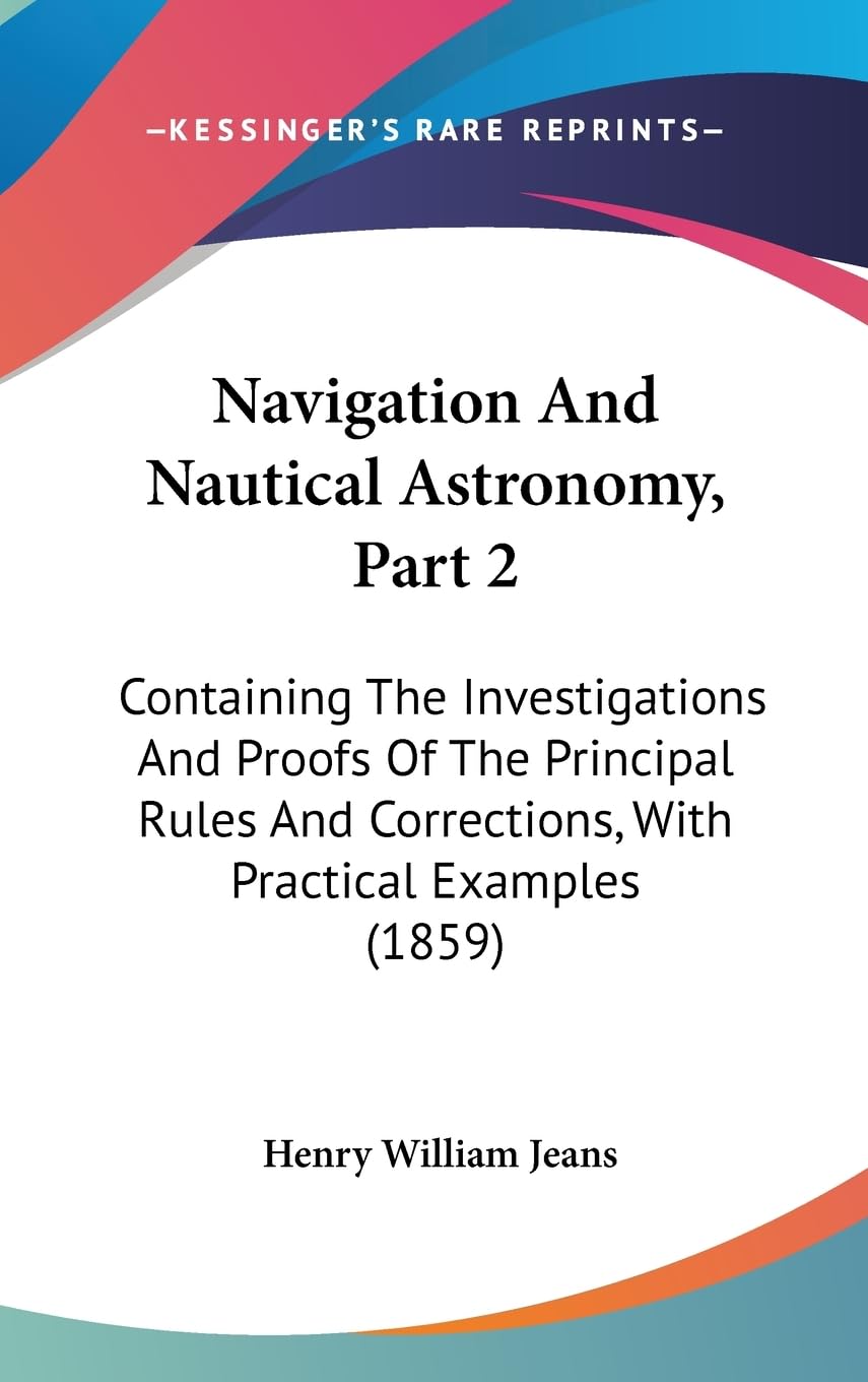 Navigation and Nautical Astronomy: Containing the Investigations and Proofs of the Principal Rules and Corrections, With Practical Examples: ... Corrections, With Practical Examples (1859) Law