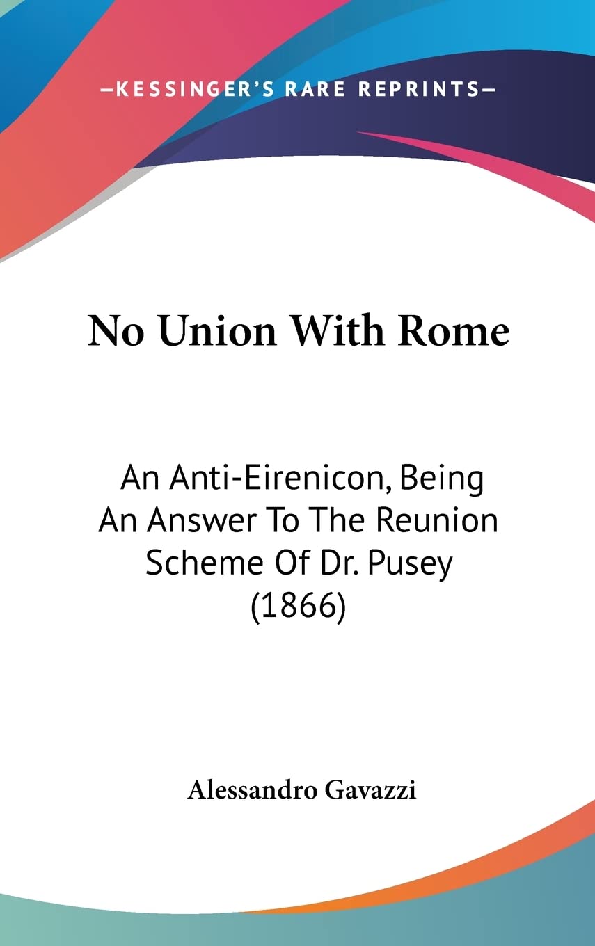 No Union With Rome: An Anti-eirenicon, Being an Answer to the Reunion Scheme of Dr. Pusey: An Anti-Eirenicon, Being An Answer To The Reunion Scheme Of Dr. Pusey (1866) Medicine