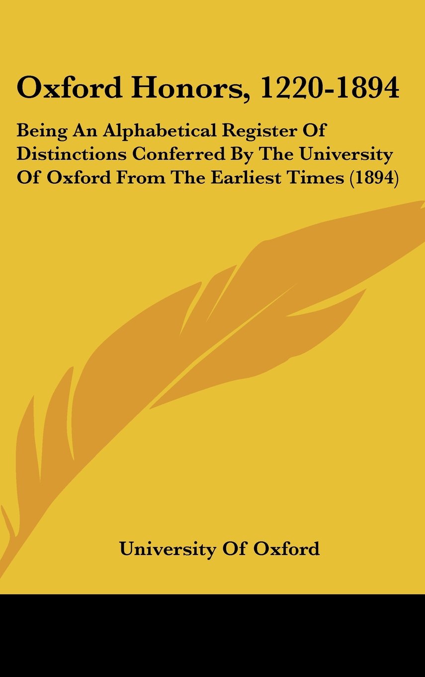 Oxford Honors, 1220-1894: Being an Alphabetical Register of Distinctions Conferred by the University of Oxford from the Earliest Times Contemporary literature Books