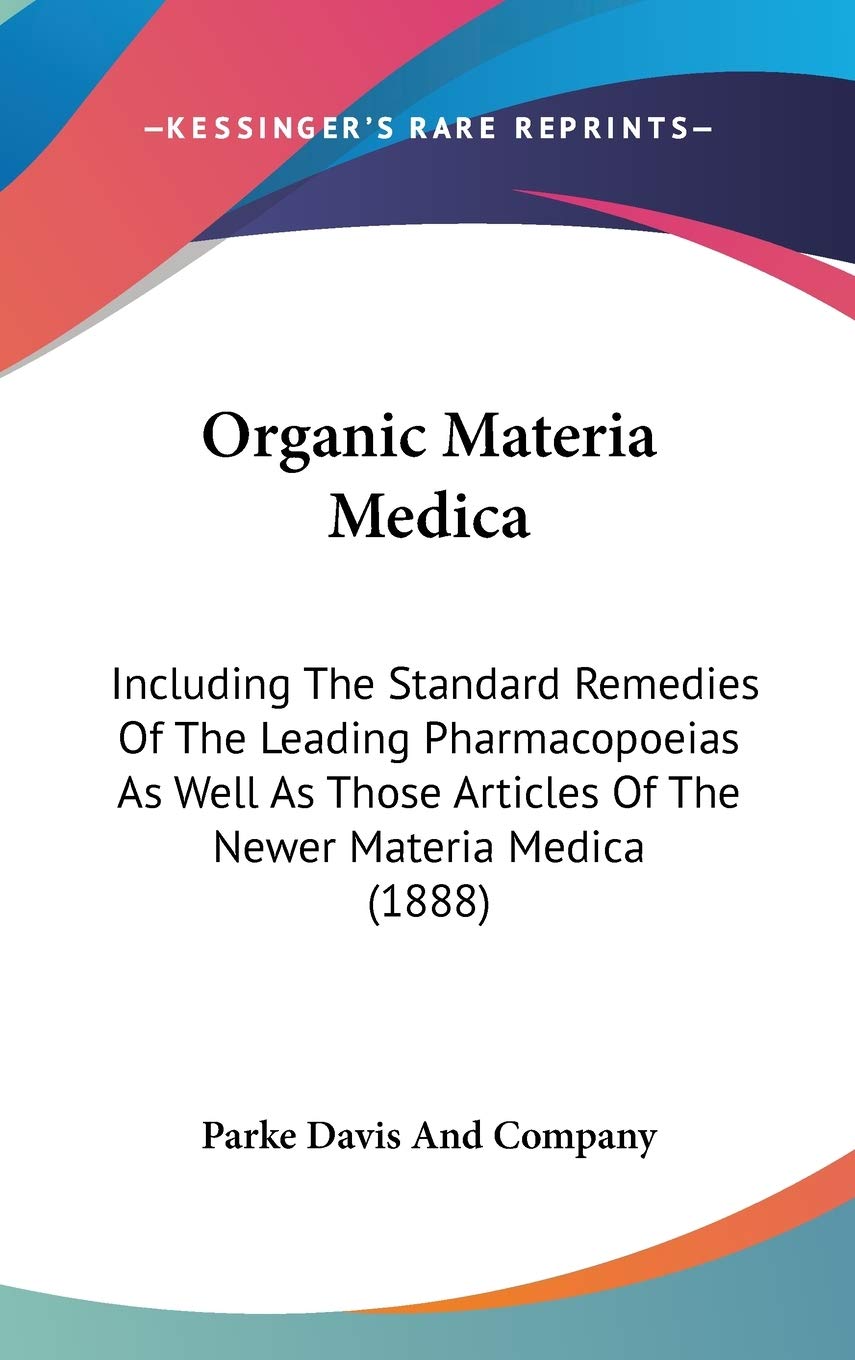 Organic Materia Medica: Including the Standard Remedies of the Leading Pharmacopoeias As Well As Those Articles of the Newer Materia Medica Contemporary literature Books