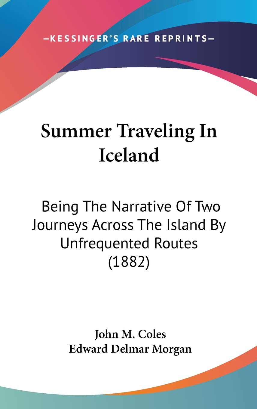 Summer Traveling in Iceland: Being the Narrative of Two Journeys Across the Island by Unfrequented Routes Contemporary literature