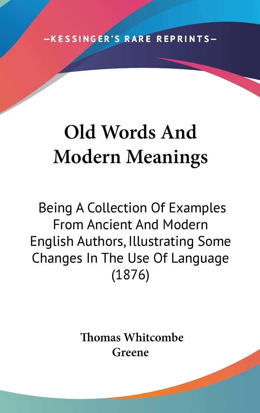 Old Words and Modern Meanings: Being a Collection of Examples from Ancient and Modern English Authors, Illustrating Some Changes in the Use of ... Some Changes In The Use Of Language (1876) Law