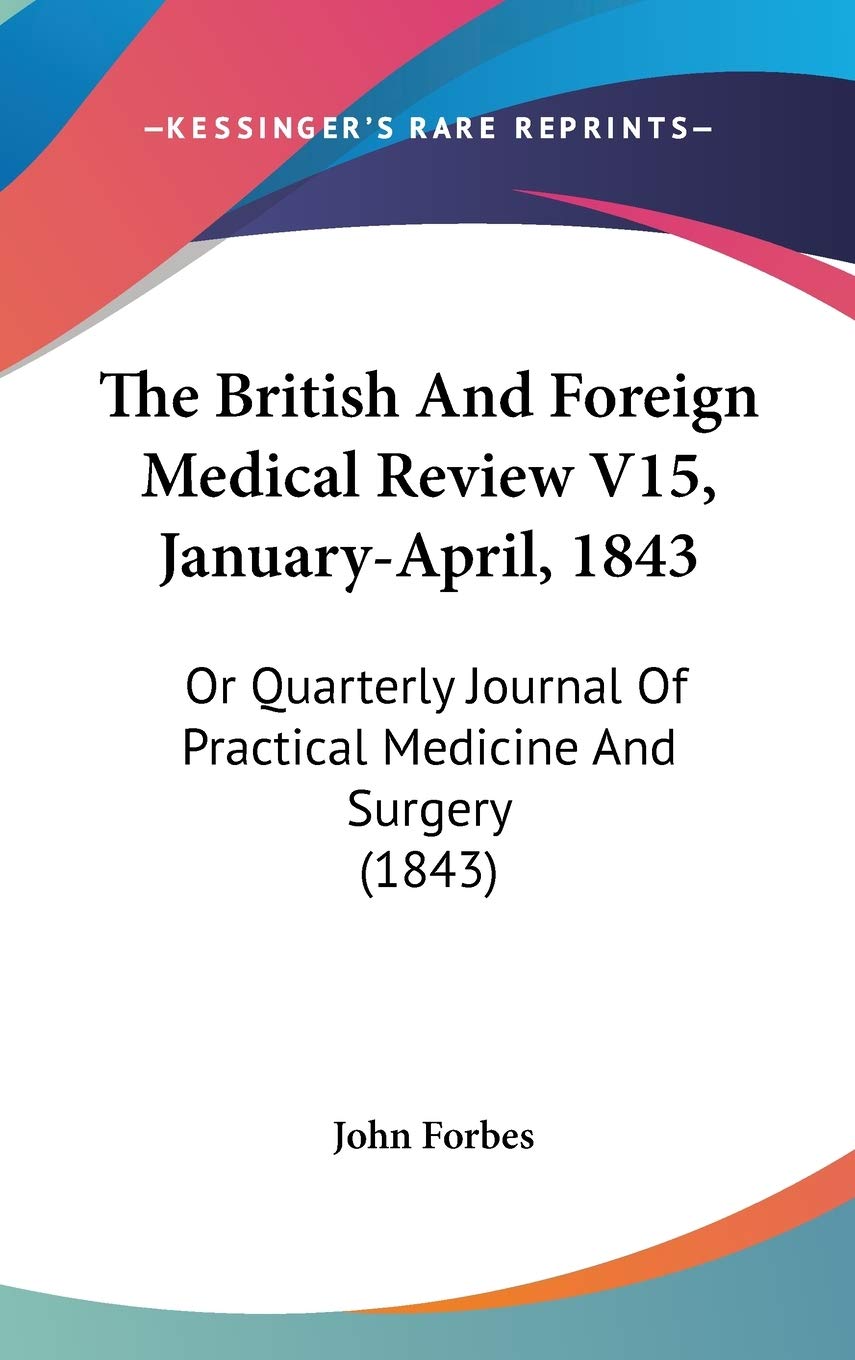 The British and Foreign Medical Review: January-april, 1843: or Quarterly Journal of Practical Medicine and Surgery: Or Quarterly Journal Of Practical Medicine And Surgery (1843) Medicine
