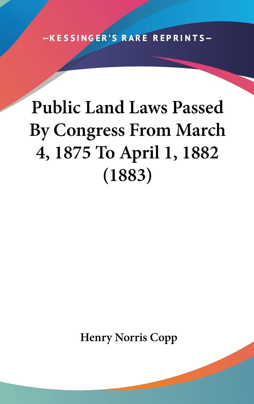 Public Land Laws Passed by Congress from March 4, 1875 to April 1, 1882 Contemporary literature