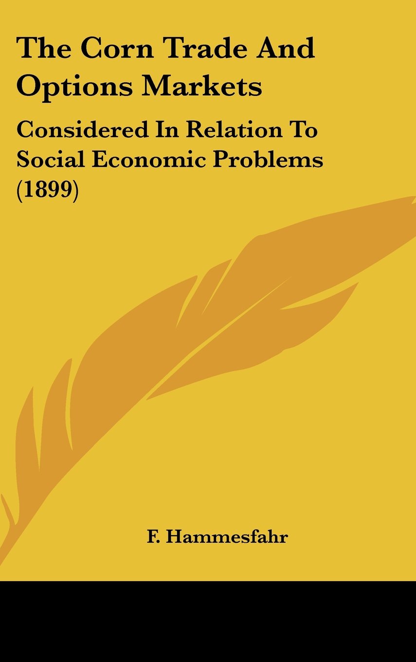 The Corn Trade And Options Markets: Considered In Relation To Social Economic Problems (1899) Books