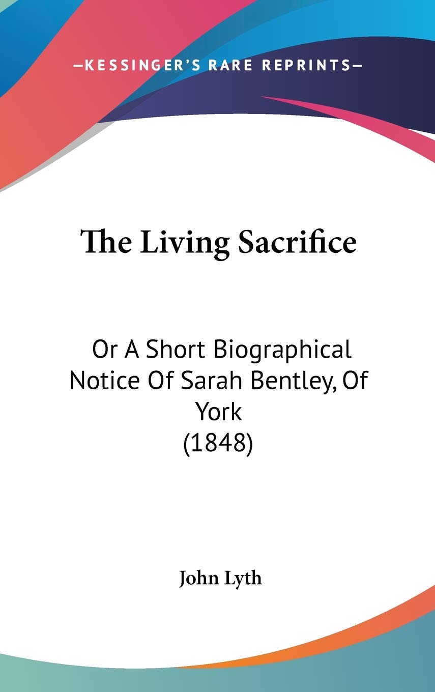 The Living Sacrifice: Or A Short Biographical Notice Of Sarah Bentley, Of York (1848) Art & Literature