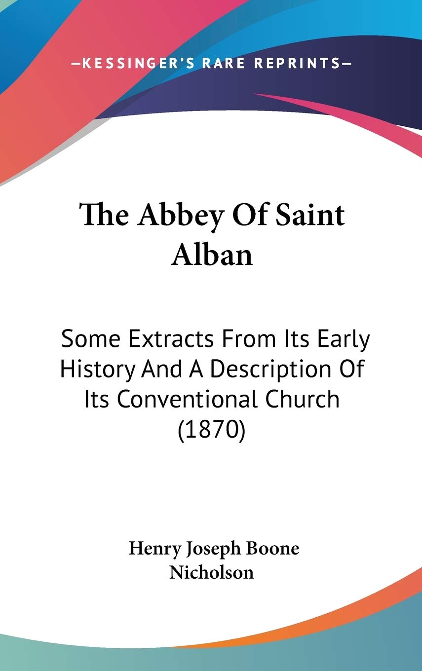 The Abbey Of Saint Alban: Some Extracts From Its Early History And A Description Of Its Conventional Church (1870) Politics & History