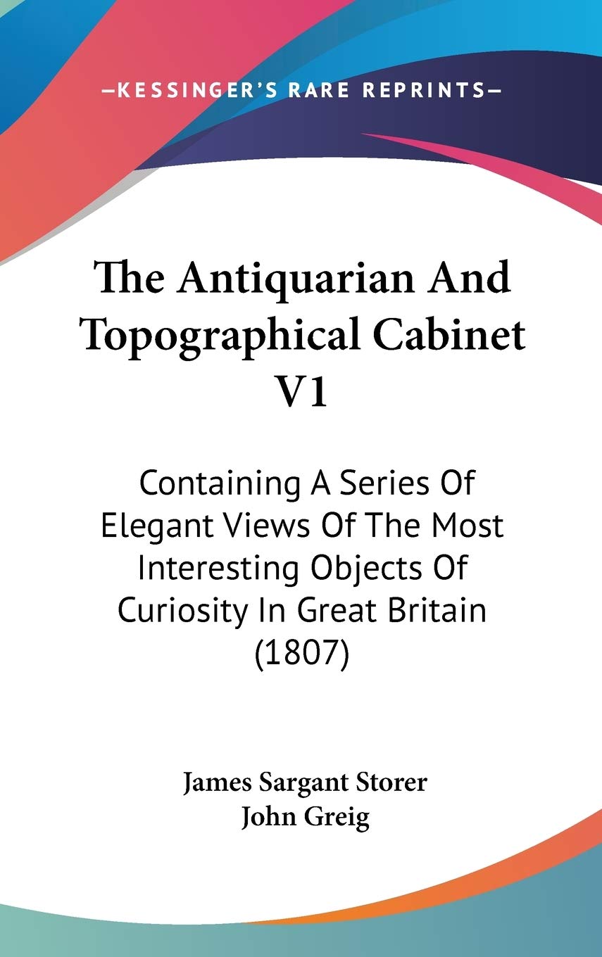 The Antiquarian And Topographical Cabinet V1: Containing A Series Of Elegant Views Of The Most Interesting Objects Of Curiosity In Great Britain (1807) Essays & Short Stories