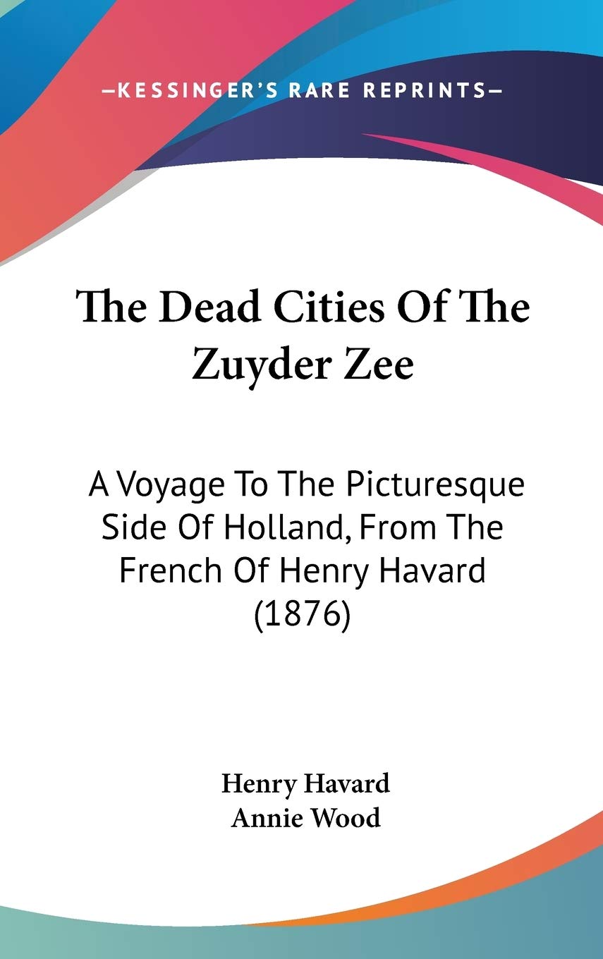 The Dead Cities Of The Zuyder Zee: A Voyage To The Picturesque Side Of Holland, From The French Of Henry Havard (1876) book