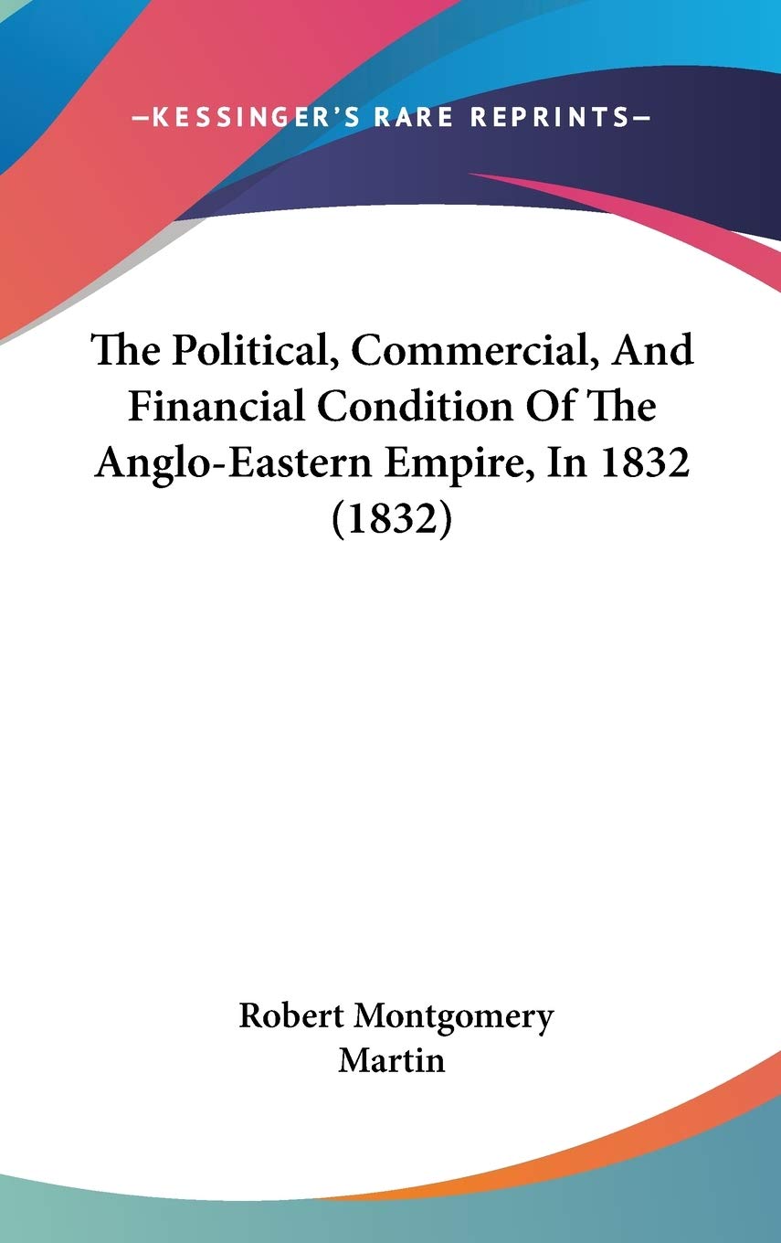 The Political, Commercial, And Financial Condition Of The Anglo-Eastern Empire, In 1832 (1832) Philosophy
