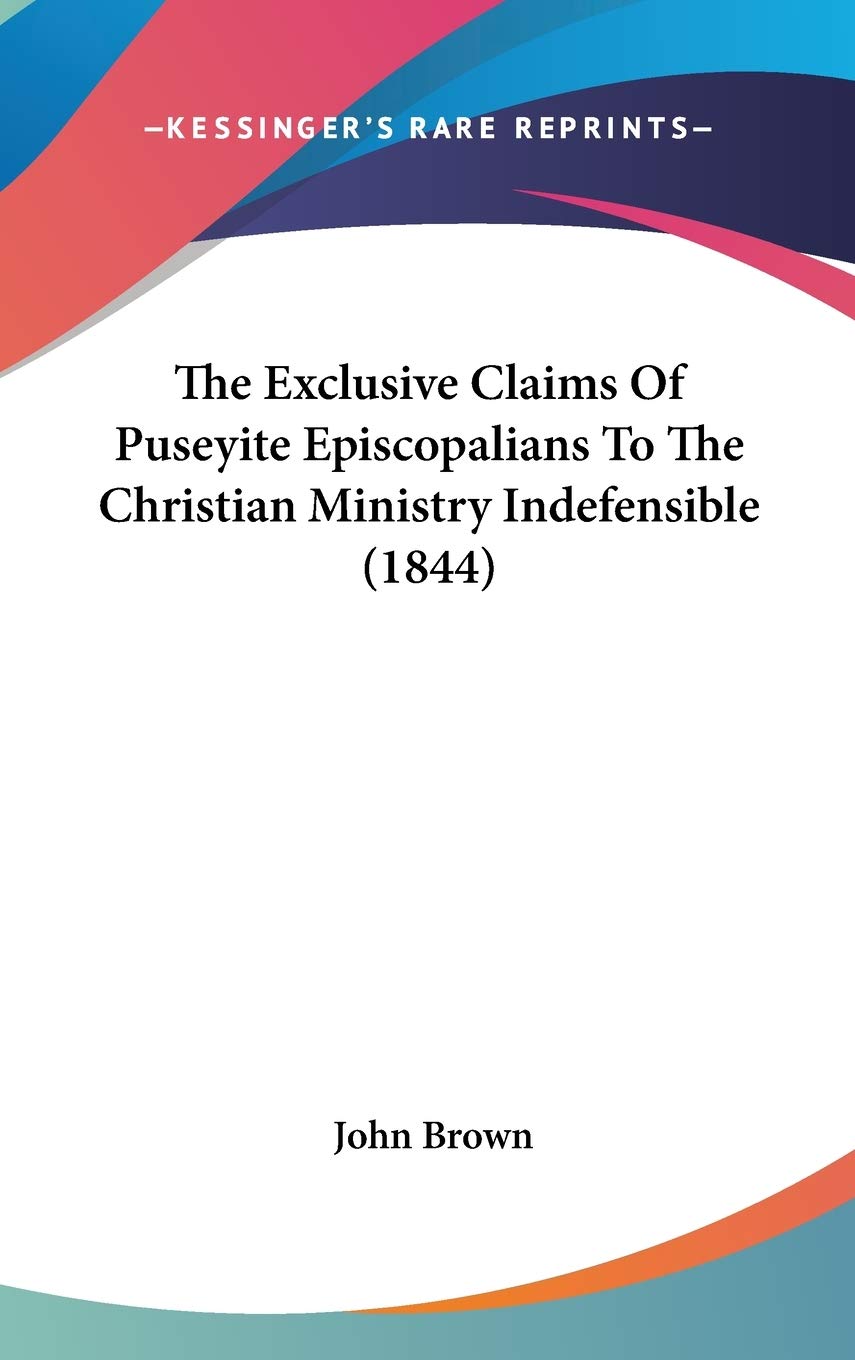 The Exclusive Claims Of Puseyite Episcopalians To The Christian Ministry Indefensible (1844) Philosophy